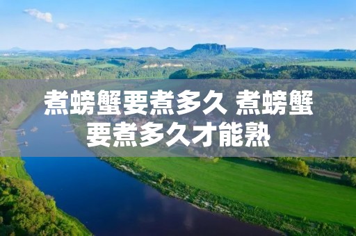 煮螃蟹要煮多久 煮螃蟹要煮多久才能熟