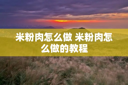 米粉肉怎么做 米粉肉怎么做的教程