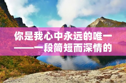 你是我心中永远的唯一——一段简短而深情的告白