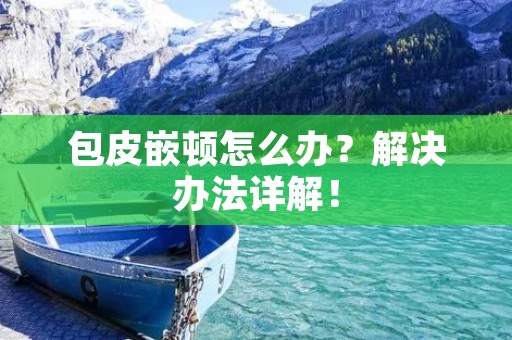 包皮嵌顿怎么办?解决办法详解!