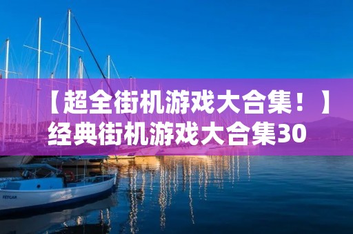 【超全街机游戏大合集!】经典街机游戏大合集300下载,让你重拾青春记忆! 【超全街机游戏大合集!】经典街机游戏大合集300下载,让你重拾青春记忆!