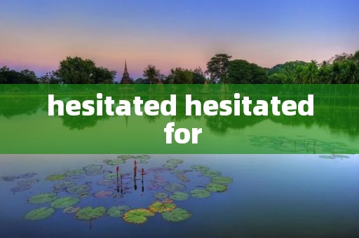 hesitated hesitated for