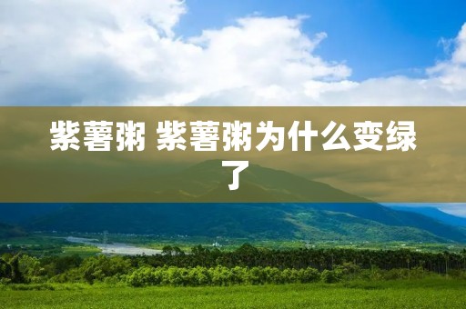 紫薯粥 紫薯粥为什么变绿了