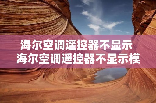 海尔空调遥控器不显示 海尔空调遥控器不显示模式怎么办