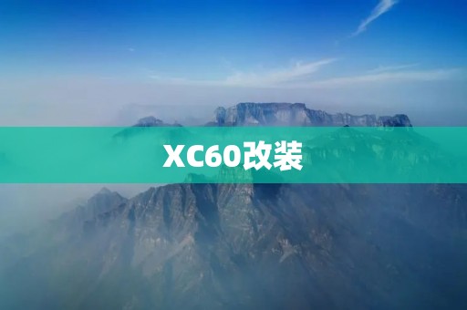 XC60改装:让你的豪华SUV焕然一新 XC60改装:让你的豪华SUV焕然一新