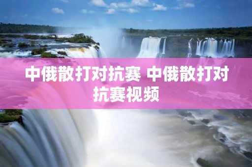 中俄散打对抗赛 中俄散打对抗赛视频