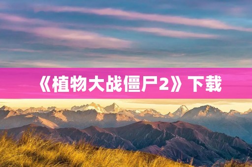《植物大战僵尸2》下载:打造属于你的植物保卫战