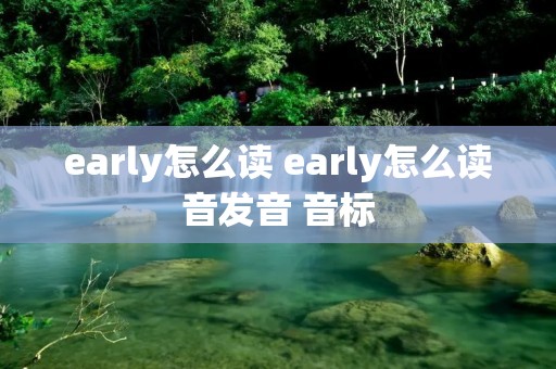 early怎么读 early怎么读音发音 音标