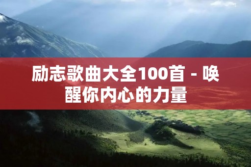 励志歌曲大全100首 - 唤醒你内心的力量 励志歌曲大全100首 - 唤醒你内心的力量