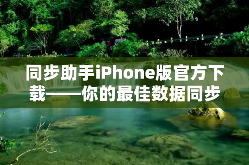 同步助手iPhone版官方下载——你的最佳数据同步工具 同步助手iPhone版官方下载——你的最佳数据同步工具