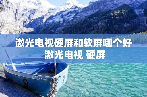 激光电视硬屏和软屏哪个好 激光电视 硬屏