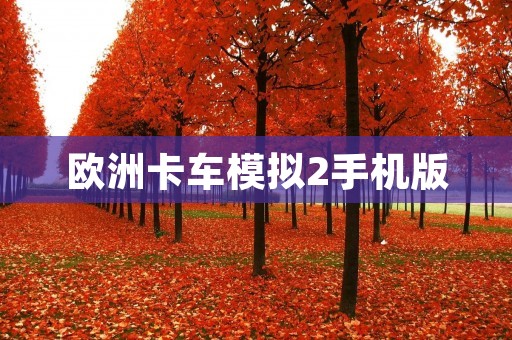 欧洲卡车模拟2手机版：让你在手机上体验真实的卡车驾驶乐趣