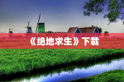 《绝地求生》下载：全球热门游戏，最新版本免费下载！