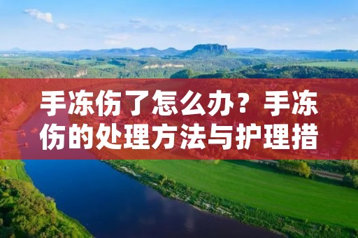 手冻伤了怎么办?手冻伤的处理方法与护理措施
