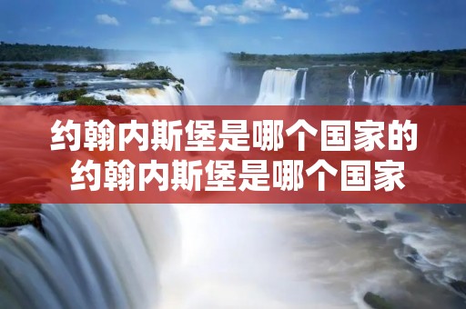 约翰内斯堡是哪个国家的 约翰内斯堡是哪个国家的首都城市