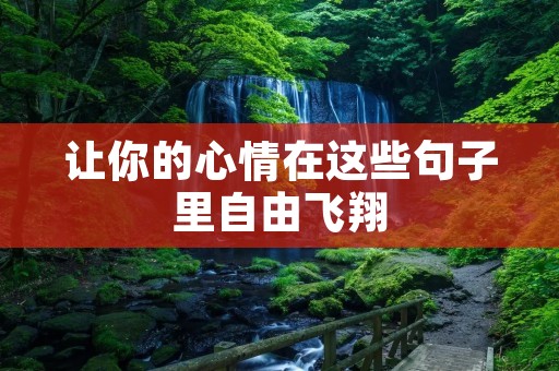 让你的心情在这些句子里自由飞翔 让你的心情在这些句子里自由飞翔