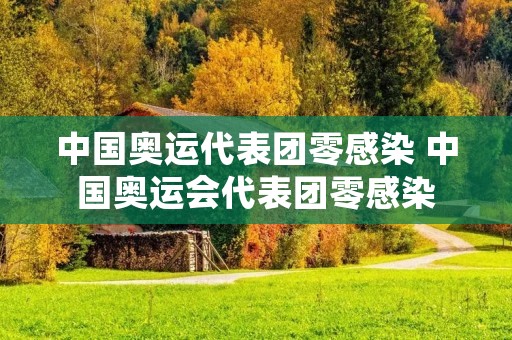 中国奥运代表团零感染 中国奥运会代表团零感染 中国奥运代表团零感染 中国奥运会代表团零感染
