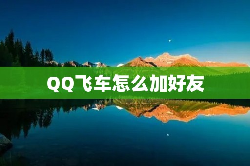 QQ飞车怎么加好友:详细教程及注意事项