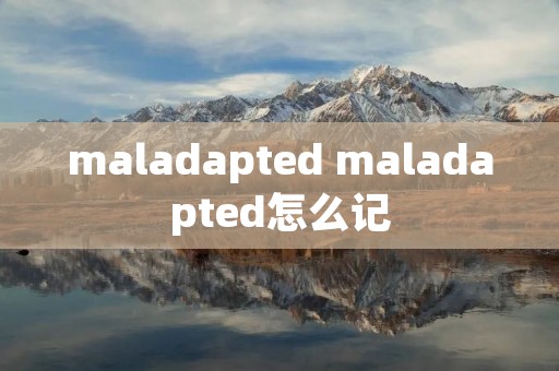 maladapted maladapted怎么记