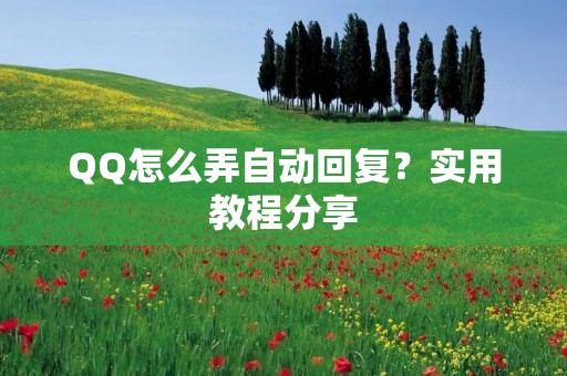 QQ怎么弄自动回复？实用教程分享
