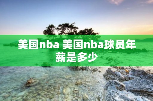 美国nba 美国nba球员年薪是多少