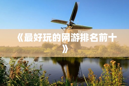 《最好玩的网游排名前十》 《最好玩的网游排名前十》