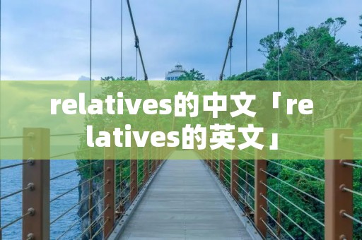 relatives的中文「relatives的英文」 relatives的中文「relatives的英文」