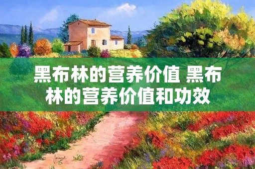 黑布林的营养价值 黑布林的营养价值和功效 黑布林的营养价值 黑布林的营养价值和功效