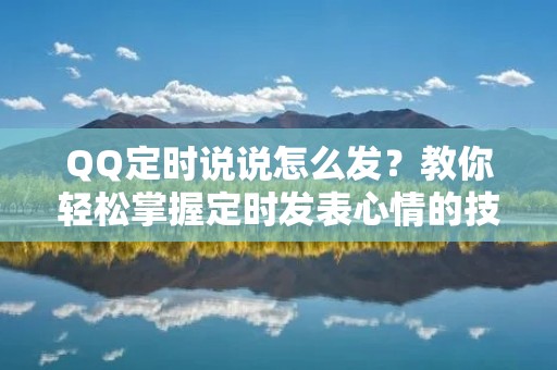 QQ定时说说怎么发?教你轻松掌握定时发表心情的技巧