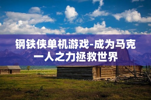 钢铁侠单机游戏-成为马克一人之力拯救世界