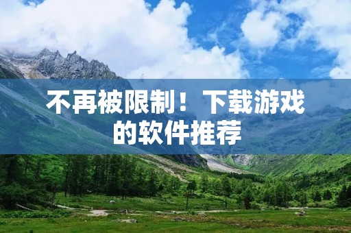 不再被限制!下载游戏的软件推荐