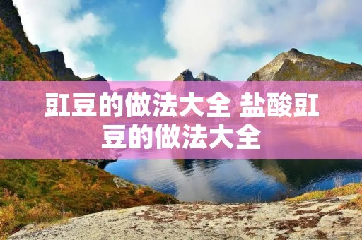 豇豆的做法大全 盐酸豇豆的做法大全