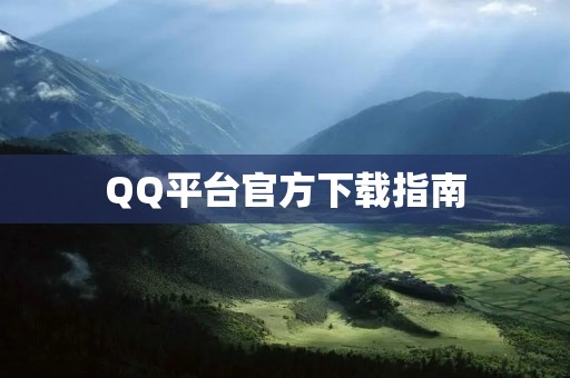 QQ平台官方下载指南：快速、安全、稳定，一键畅享互联网生活