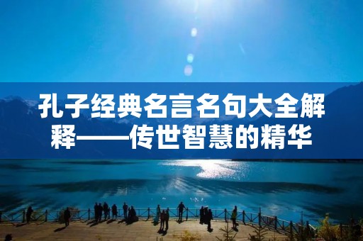 孔子经典名言名句大全解释——传世智慧的精华