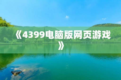 《4399电脑版网页游戏》：畅玩经典游戏，尽在4399！