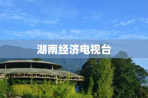 湖南经济电视台：突破发展，引领湖南经济新时代