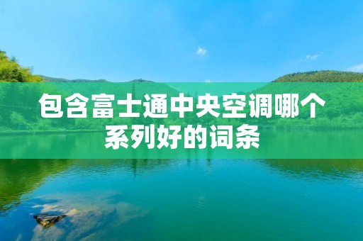 包含富士通中央空调哪个系列好的词条