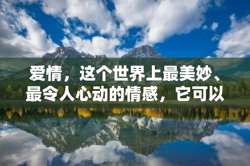 爱情,这个世界上最美妙、最令人心动的情感,它可以让人感受到无尽的温暖和幸福。在这个充斥着喜怒哀乐的世界里,爱情就像一盏明灯,照亮了我们前进的方向。著名爱情名言,是一些经典的语句,它们以简洁而深刻的方式表达了关于爱情的真理和感悟。它们不仅为我们带来了启示,也让我们更加深刻地理解了爱情的真谛。 爱情,这个世界上最美妙、最令人心动的情感,它可以让人感受到无尽的温暖和幸福。在这个充斥着喜怒哀乐的世界里,爱情就像一盏明灯,照亮了我们前进的方向。著名爱情名言,是一些经典的语句,它们以简洁而深刻的方式表达了关于爱情的真理和感悟。它们不仅为我们带来了启示,也让我们更加深刻地理解了爱情的真谛。