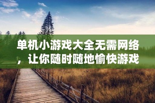 单机小游戏大全无需网络,让你随时随地愉快游戏!
