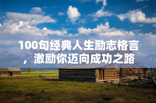 100句经典人生励志格言，激励你迈向成功之路