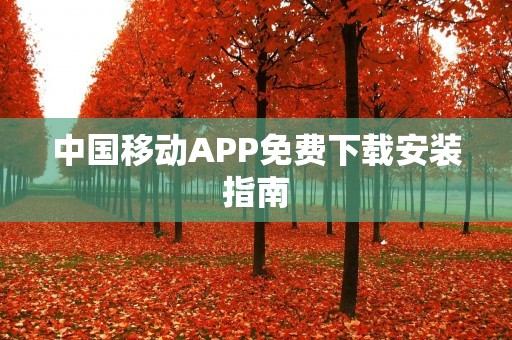 中国移动APP免费下载安装指南