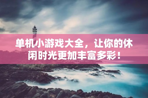 单机小游戏大全,让你的休闲时光更加丰富多彩! 单机小游戏大全,让你的休闲时光更加丰富多彩!