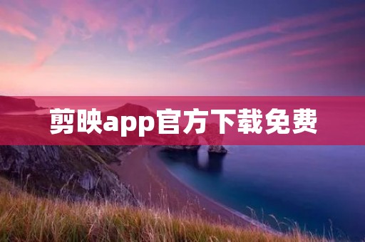 剪映app官方下载免费：轻松编辑你的视频