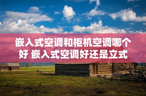 嵌入式空调和柜机空调哪个好 嵌入式空调好还是立式空调好