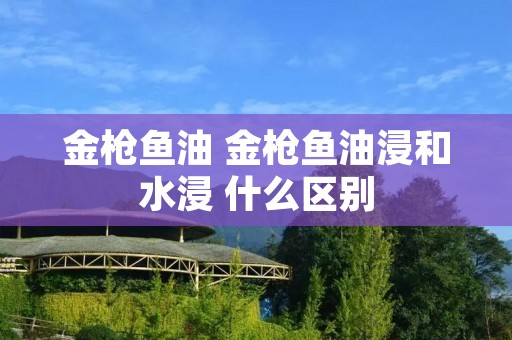 金枪鱼油 金枪鱼油浸和水浸 什么区别