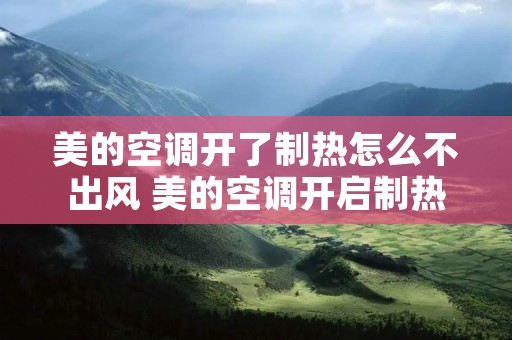 美的空调开了制热怎么不出风 美的空调开启制热不出热风