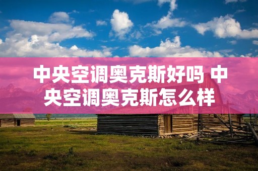中央空调奥克斯好吗 中央空调奥克斯怎么样 中央空调奥克斯好吗 中央空调奥克斯怎么样