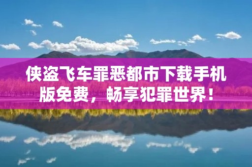 侠盗飞车罪恶都市下载手机版免费,畅享犯罪世界!
