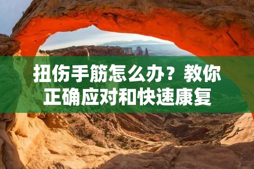 扭伤手筋怎么办?教你正确应对和快速康复
