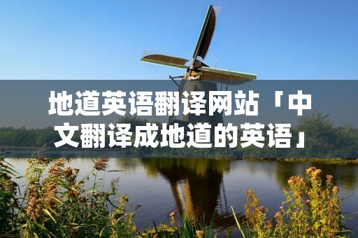 地道英语翻译网站「中文翻译成地道的英语」